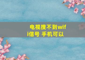 电视搜不到wifi信号 手机可以